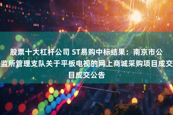 股票十大杠杆公司 ST易购中标结果：南京市公安局监所管理支队关于平板电视的网上商城采购项目成交公告