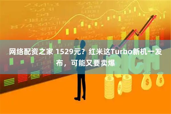 网络配资之家 1529元？红米这Turbo新机一发布，可能又要卖爆