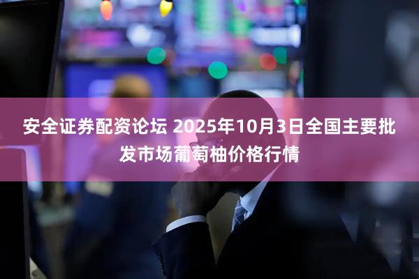 安全证券配资论坛 2025年10月3日全国主要批发市场葡萄柚价格行情