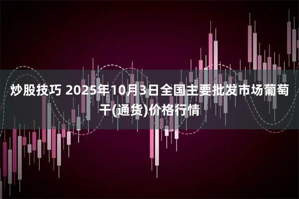 炒股技巧 2025年10月3日全国主要批发市场葡萄干(通货)价格行情