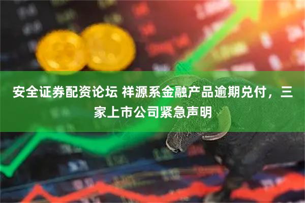 安全证券配资论坛 祥源系金融产品逾期兑付，三家上市公司紧急声明