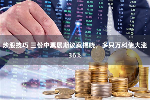 炒股技巧 三份中票展期议案揭晓，多只万科债大涨36%