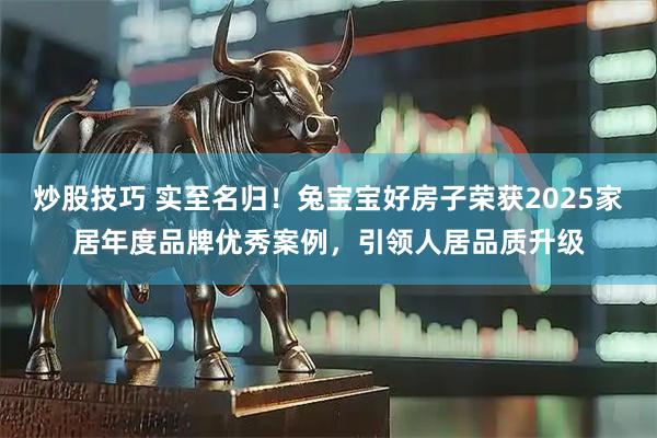 炒股技巧 实至名归！兔宝宝好房子荣获2025家居年度品牌优秀案例，引领人居品质升级