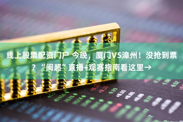 线上股票配资门户 今晚,厦门VS漳州!没抢到票?“闽超”直播+观赛指南看这里→